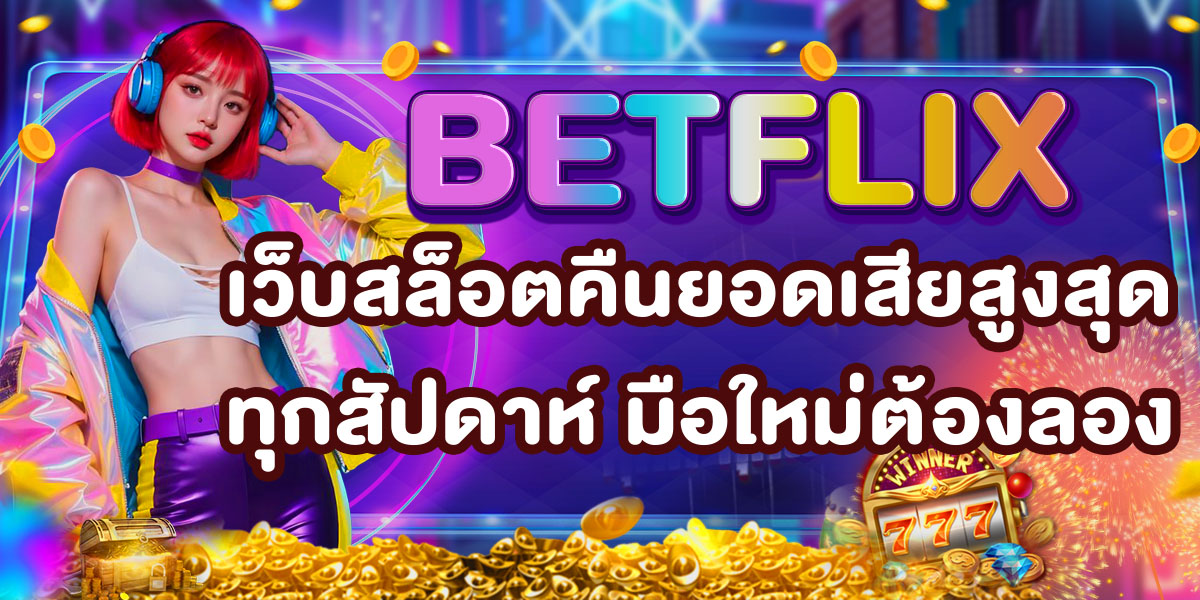 BETFLIX เว็บสล็อตคืนยอดเสียสูงสุดทุกสัปดาห์ มือใหม่ต้องลอง