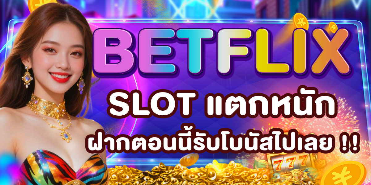 BETFLIX SLOT แตกหนัก ฝากตอนนี้รับโบนัสไปเลย !!