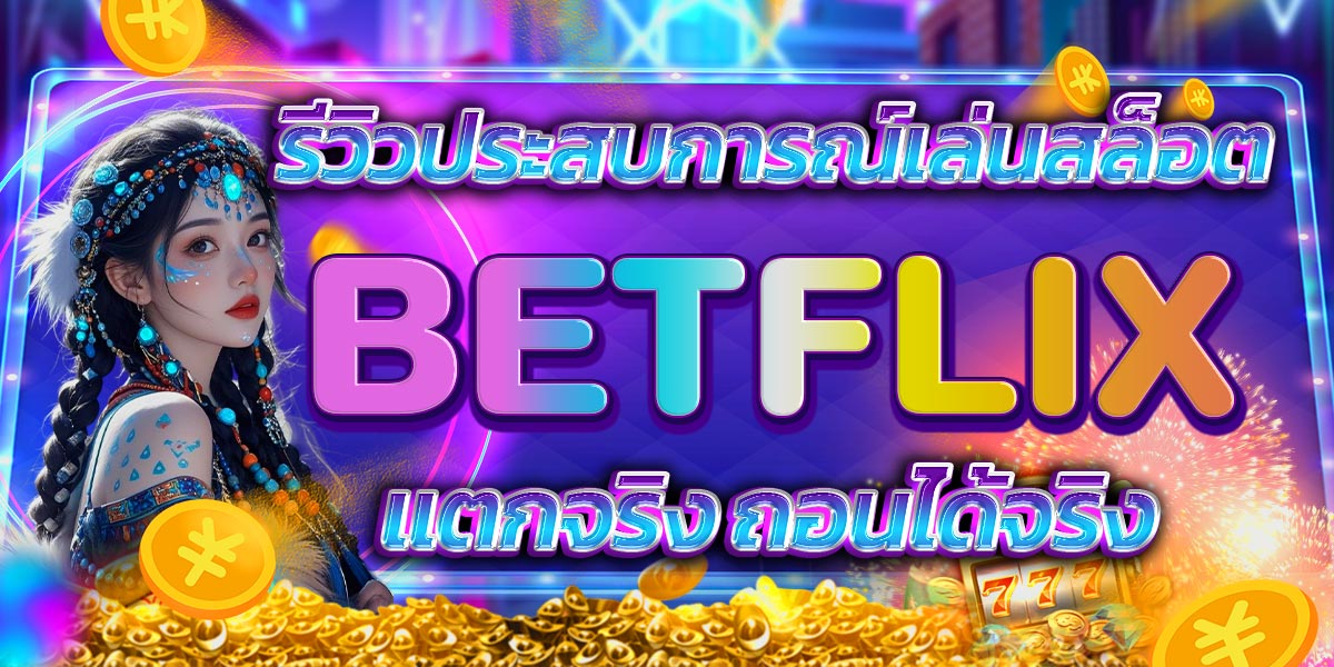 รีวิวประสบการณ์เล่นสล็อต BETFLIX แตกจริง ถอนได้จริง