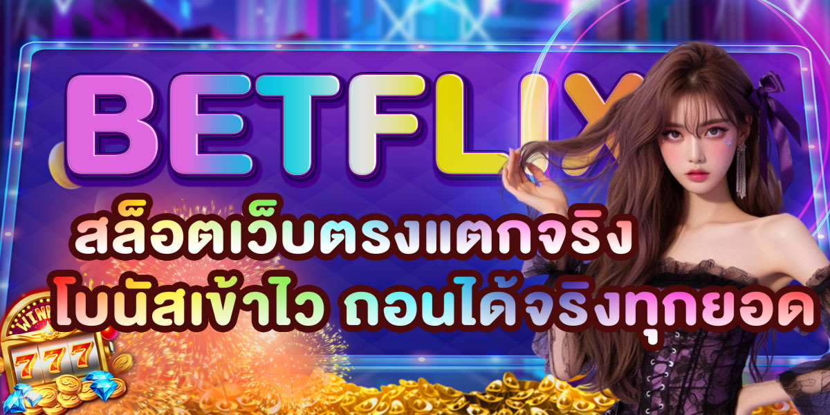 BETFLIX สล็อตเว็บตรงแตกจริง โบนัสเข้าไว ถอนได้จริงทุกยอด