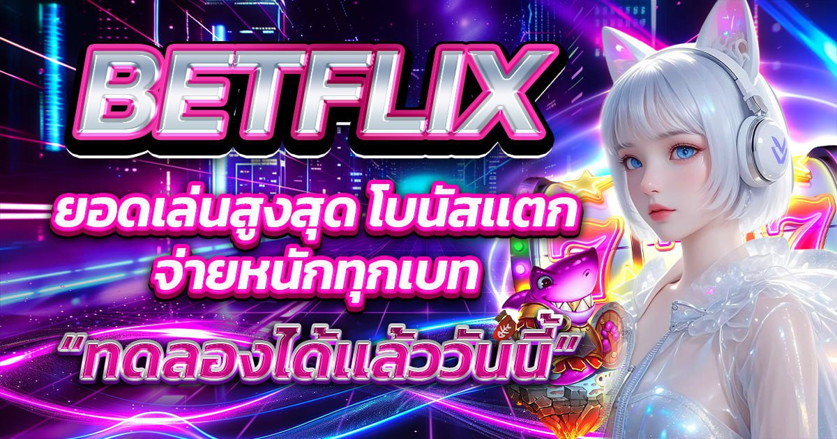 BETFLIX ยอดผู้เล่นสูงสุด โบนัสเเตก จ่ายหนักทุกเกม ทดลองได้เเล้ววันนี้